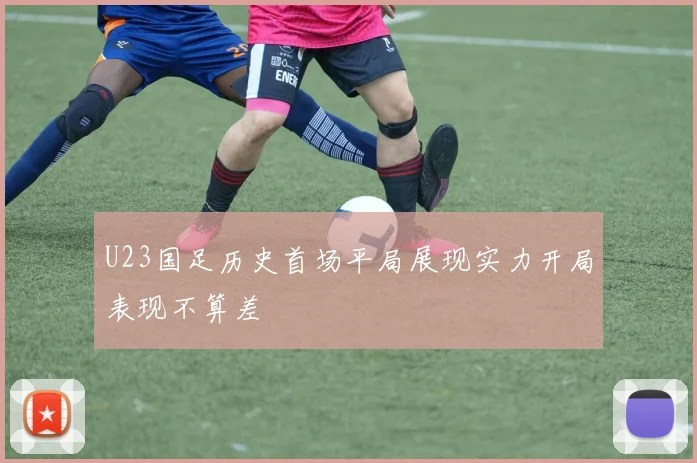 U23国足历史首场平局展现实力开局表现不算差