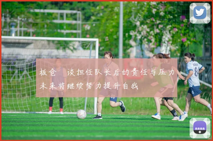 板仓滉谈担任队长后的责任与压力未来将继续努力提升自我