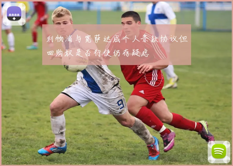 利物浦与宽萨达成个人条款协议但回购权是否行使仍存疑虑