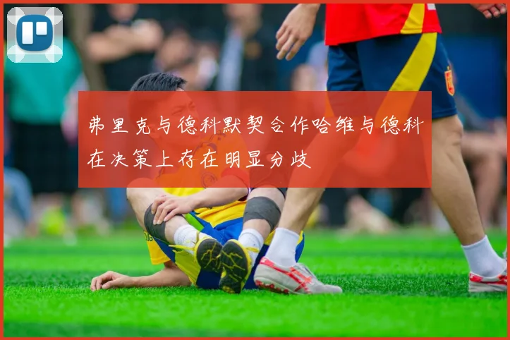 弗里克与德科默契合作哈维与德科在决策上存在明显分歧