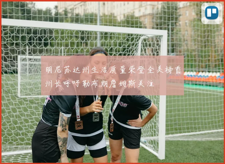 明尼苏达州生活质量荣登全美榜首州长呼吁勒布朗詹姆斯关注