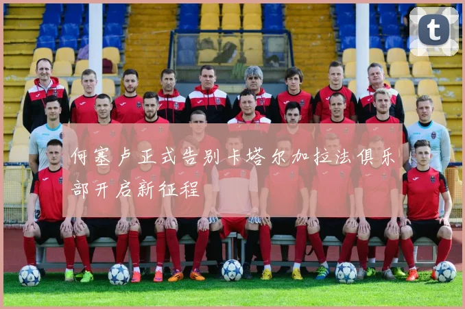 何塞卢正式告别卡塔尔加拉法俱乐部开启新征程